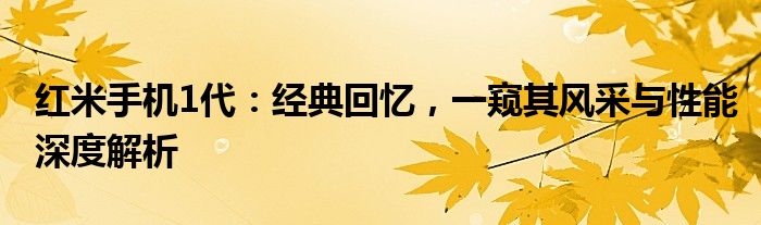 红米手机1代：经典回忆，一窥其风采与性能深度解析