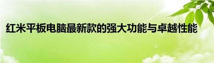 红米平板电脑最新款的强大功能与卓越性能