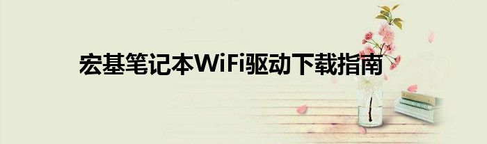 宏基笔记本WiFi驱动下载指南