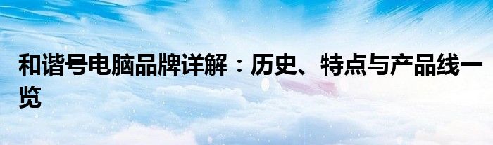 和谐号电脑品牌详解：历史、特点与产品线一览