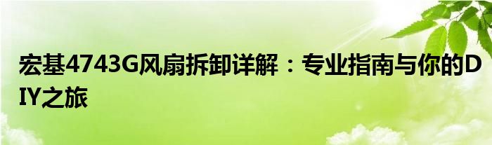 宏基4743G风扇拆卸详解：专业指南与你的DIY之旅