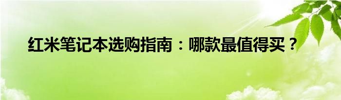 红米笔记本选购指南：哪款最值得买？