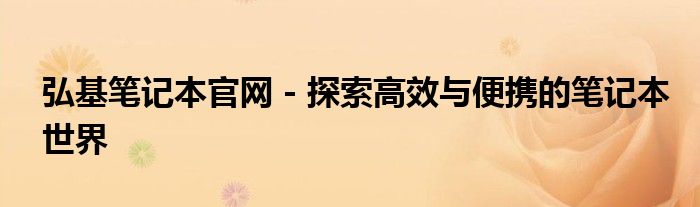 弘基笔记本官网 - 探索高效与便携的笔记本世界