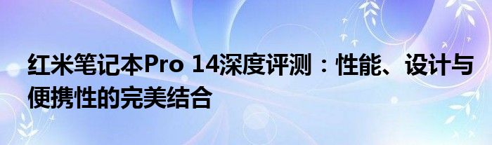 红米笔记本Pro 14深度评测：性能、设计与便携性的完美结合