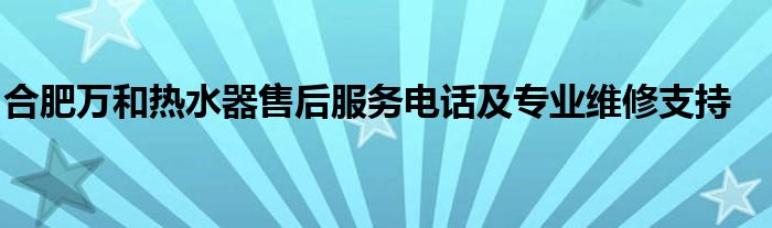 合肥万和热水器售后服务电话及专业维修支持