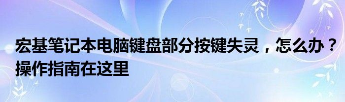 宏基笔记本电脑键盘部分按键失灵，怎么办？操作指南在这里