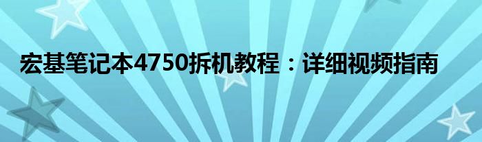 宏基笔记本4750拆机教程：详细视频指南