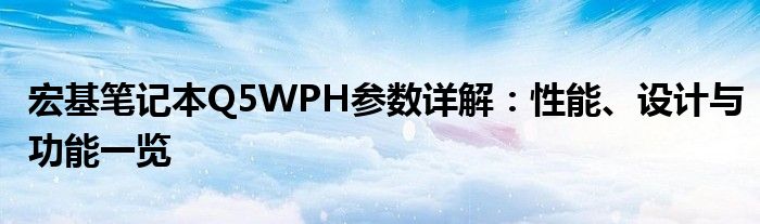 宏基笔记本Q5WPH参数详解：性能、设计与功能一览