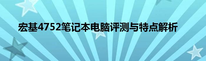 宏基4752笔记本电脑评测与特点解析