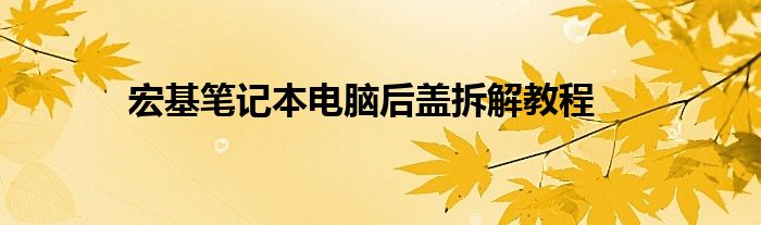 宏基笔记本电脑后盖拆解教程