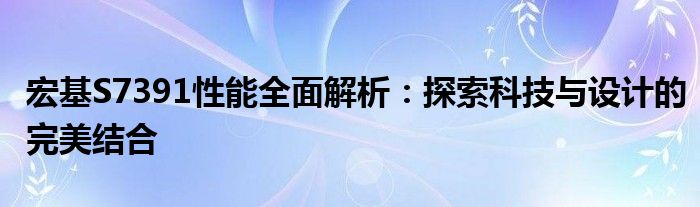 宏基S7391性能全面解析：探索科技与设计的完美结合