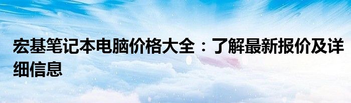 宏基笔记本电脑价格大全：了解最新报价及详细信息