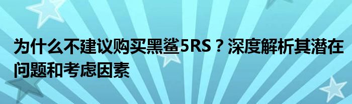 为什么不建议购买黑鲨5RS？深度解析其潜在问题和考虑因素