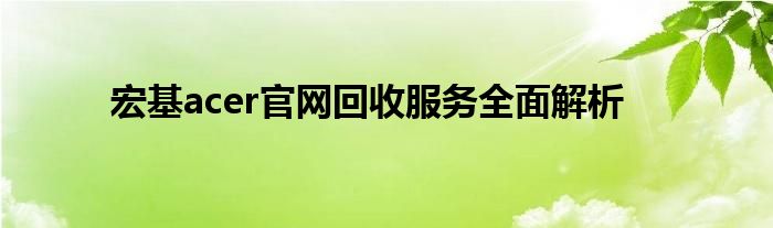 宏基acer官网回收服务全面解析