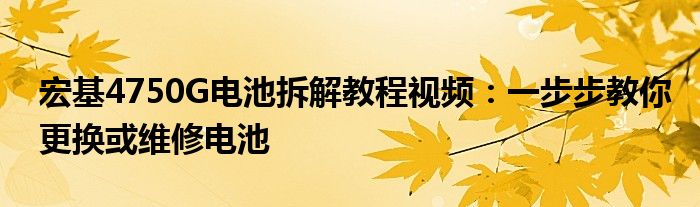 宏基4750G电池拆解教程视频：一步步教你更换或维修电池