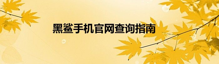 黑鲨手机官网查询指南