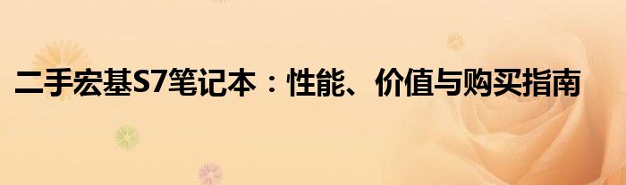 二手宏基S7笔记本：性能、价值与购买指南