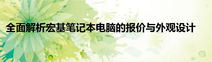 全面解析宏基笔记本电脑的报价与外观设计