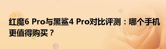 红魔6 Pro与黑鲨4 Pro对比评测：哪个手机更值得购买？