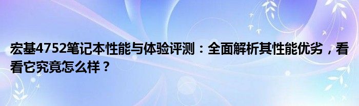 宏基4752笔记本性能与体验评测：全面解析其性能优劣，看看它究竟怎么样？