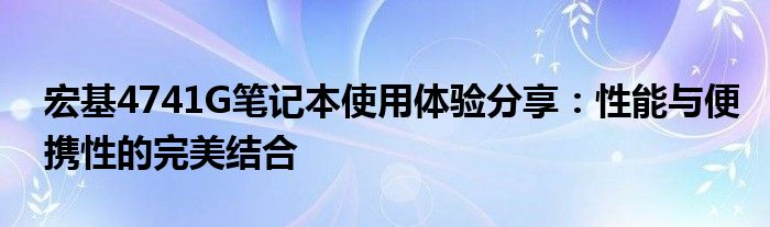 宏基4741G笔记本使用体验分享：性能与便携性的完美结合