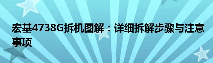 宏基4738G拆机图解：详细拆解步骤与注意事项