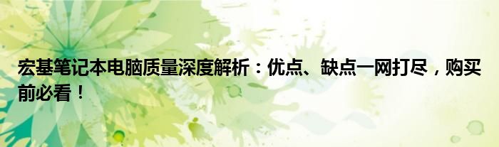 宏基笔记本电脑质量深度解析：优点、缺点一网打尽，购买前必看！