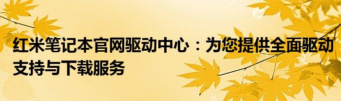 红米笔记本官网驱动中心：为您提供全面驱动支持与下载服务