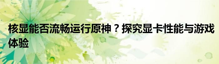 核显能否流畅运行原神？探究显卡性能与游戏体验