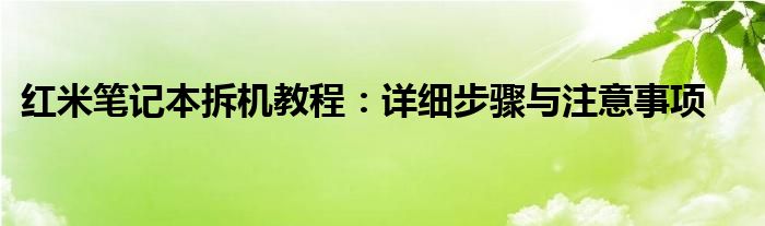 红米笔记本拆机教程：详细步骤与注意事项