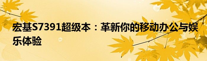 宏基S7391超级本：革新你的移动办公与娱乐体验