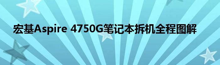 宏基Aspire 4750G笔记本拆机全程图解