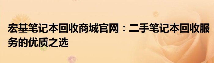 宏基笔记本回收商城官网：二手笔记本回收服务的优质之选