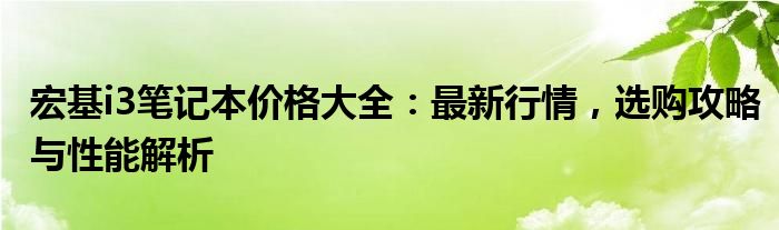 宏基i3笔记本价格大全：最新行情，选购攻略与性能解析