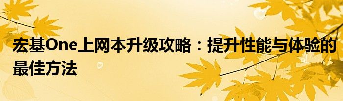 宏基One上网本升级攻略：提升性能与体验的最佳方法