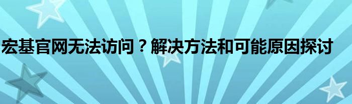 宏基官网无法访问？解决方法和可能原因探讨