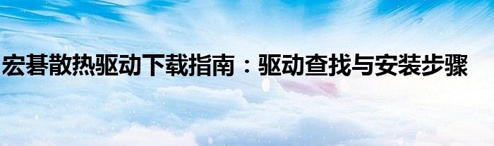 宏碁散热驱动下载指南：驱动查找与安装步骤