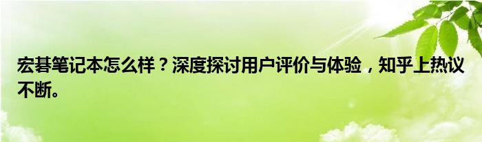 宏碁笔记本怎么样？深度探讨用户评价与体验，知乎上热议不断。