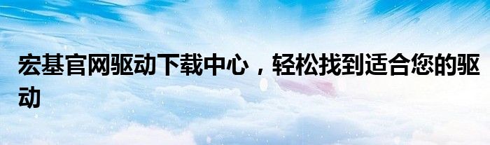 宏基官网驱动下载中心，轻松找到适合您的驱动