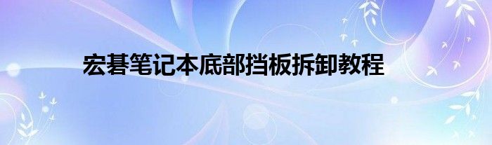 宏碁笔记本底部挡板拆卸教程