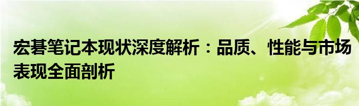 宏碁笔记本现状深度解析：品质、性能与市场表现全面剖析