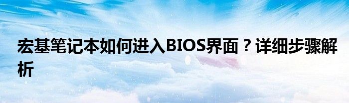 宏基笔记本如何进入BIOS界面？详细步骤解析