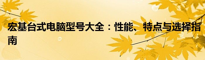 宏基台式电脑型号大全：性能、特点与选择指南