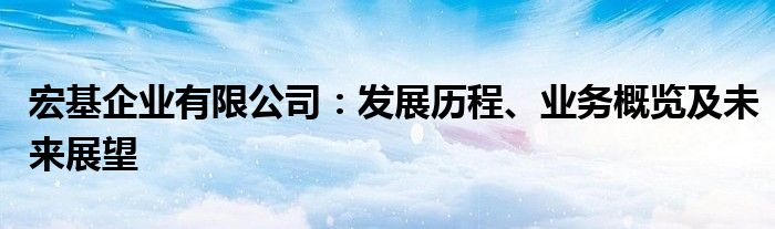 宏基企业有限公司：发展历程、业务概览及未来展望