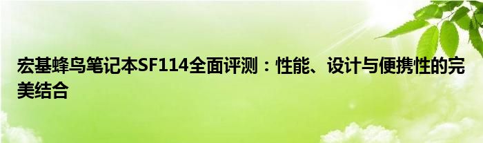 宏基蜂鸟笔记本SF114全面评测：性能、设计与便携性的完美结合