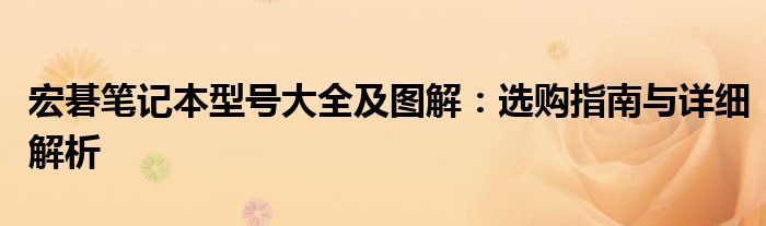 宏碁笔记本型号大全及图解：选购指南与详细解析