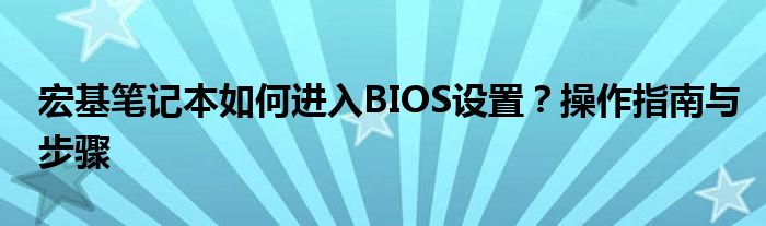 宏基笔记本如何进入BIOS设置？操作指南与步骤