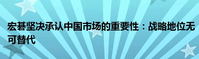 宏碁坚决承认中国市场的重要性：战略地位无可替代