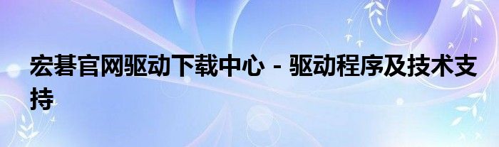 宏碁官网驱动下载中心 - 驱动程序及技术支持