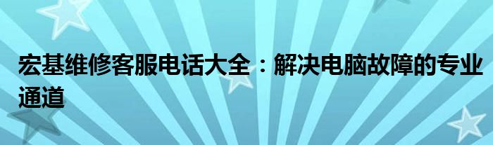 宏基维修客服电话大全：解决电脑故障的专业通道